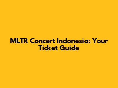 MLTR Concert Indonesia: Your Ticket Guide