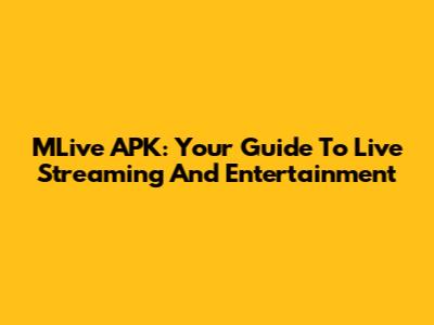 MLive APK: Your Guide To Live Streaming And Entertainment