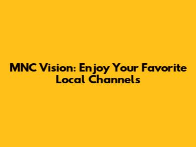 MNC Vision: Enjoy Your Favorite Local Channels