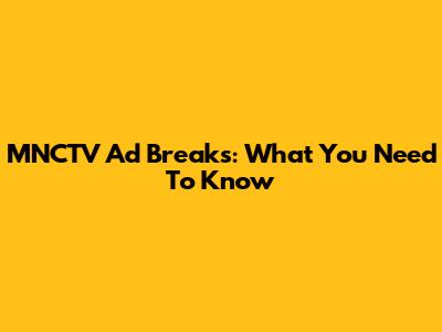 MNCTV Ad Breaks: What You Need To Know