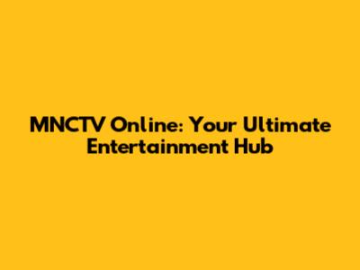 MNCTV Online: Your Ultimate Entertainment Hub