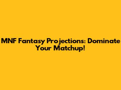 MNF Fantasy Projections: Dominate Your Matchup!