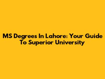 MS Degrees In Lahore: Your Guide To Superior University