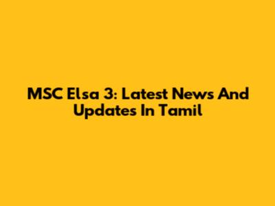 MSC Elsa 3: Latest News And Updates In Tamil