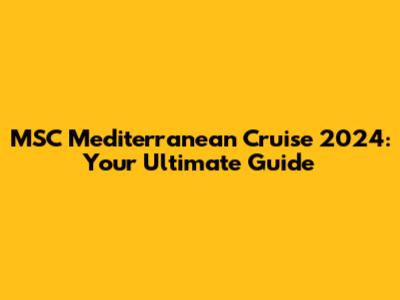 MSC Mediterranean Cruise 2024: Your Ultimate Guide