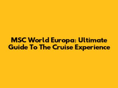 MSC World Europa: Ultimate Guide To The Cruise Experience