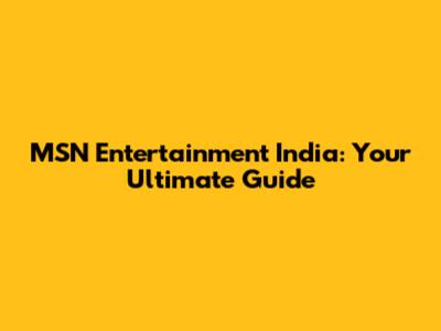 MSN Entertainment India: Your Ultimate Guide