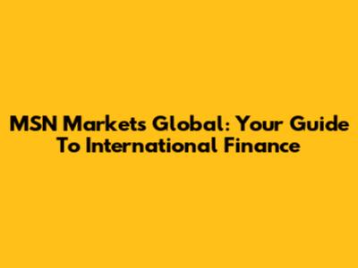 MSN Markets Global: Your Guide To International Finance