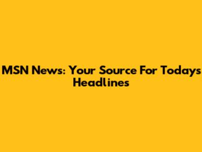MSN News: Your Source For Today's Headlines