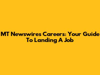 MT Newswires Careers: Your Guide To Landing A Job