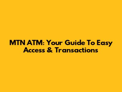 MTN ATM: Your Guide To Easy Access & Transactions
