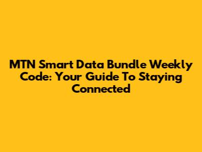 MTN Smart Data Bundle Weekly Code: Your Guide To Staying Connected