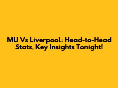 MU Vs Liverpool: Head-to-Head Stats, Key Insights Tonight!