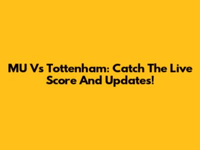 MU Vs Tottenham: Catch The Live Score And Updates!