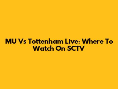 MU Vs Tottenham Live: Where To Watch On SCTV