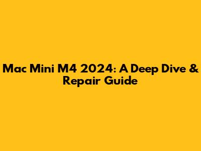 Mac Mini M4 2024: A Deep Dive & Repair Guide