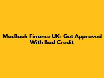 MacBook Finance UK: Get Approved With Bad Credit