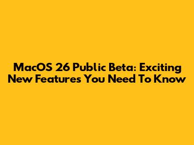 MacOS 26 Public Beta: Exciting New Features You Need To Know