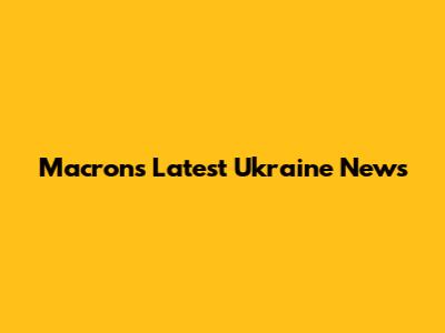 Macron's Latest Ukraine News