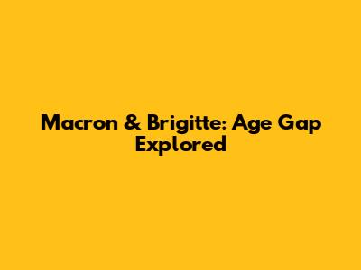 Macron & Brigitte: Age Gap Explored