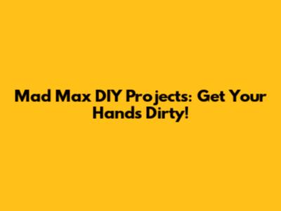 Mad Max DIY Projects: Get Your Hands Dirty!