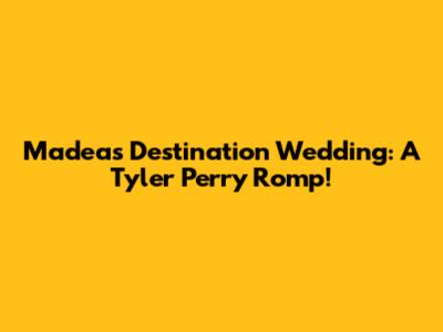 Madea's Destination Wedding: A Tyler Perry Romp!