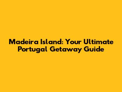 Madeira Island: Your Ultimate Portugal Getaway Guide
