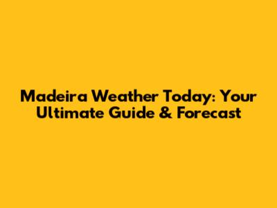 Madeira Weather Today: Your Ultimate Guide & Forecast