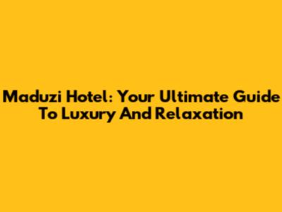 Maduzi Hotel: Your Ultimate Guide To Luxury And Relaxation