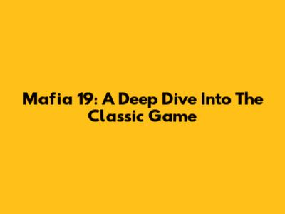 Mafia 19: A Deep Dive Into The Classic Game