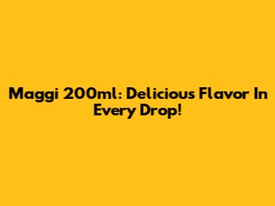 Maggi 200ml: Delicious Flavor In Every Drop!