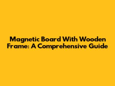 Magnetic Board With Wooden Frame: A Comprehensive Guide