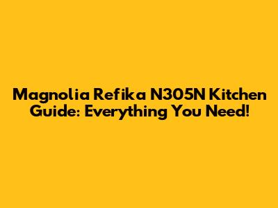 Magnolia Refika N305N Kitchen Guide: Everything You Need!
