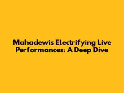 Mahadewi's Electrifying Live Performances: A Deep Dive