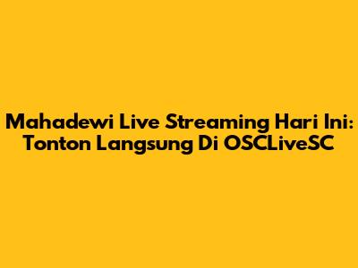 Mahadewi Live Streaming Hari Ini: Tonton Langsung Di OSCLiveSC