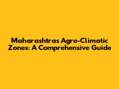 Maharashtra's Agro-Climatic Zones: A Comprehensive Guide