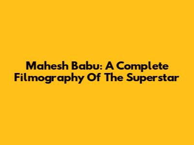 Mahesh Babu: A Complete Filmography Of The Superstar