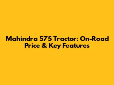 Mahindra 575 Tractor: On-Road Price & Key Features