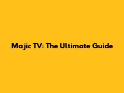 Majic TV: The Ultimate Guide
