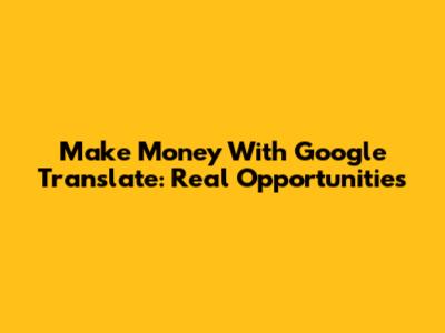 Make Money With Google Translate: Real Opportunities