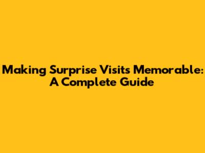 Making Surprise Visits Memorable: A Complete Guide