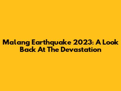 Malang Earthquake 2023: A Look Back At The Devastation