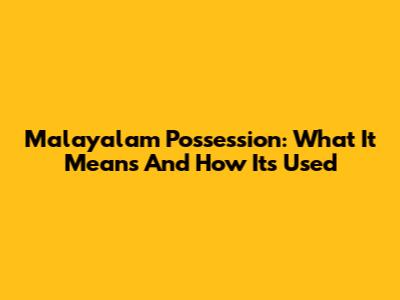 Malayalam Possession: What It Means And How It's Used