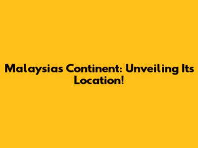 Malaysia's Continent: Unveiling Its Location!