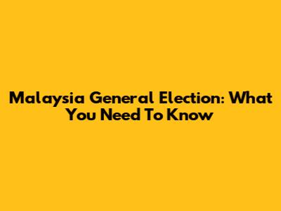 Malaysia General Election: What You Need To Know