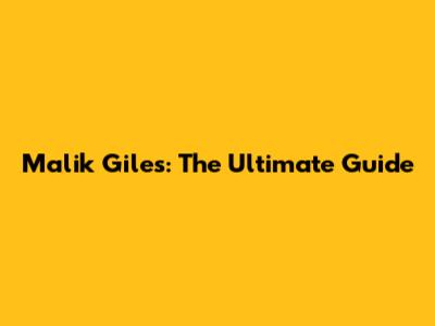 Malik Giles: The Ultimate Guide