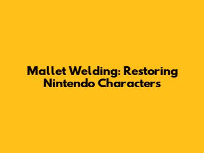 Mallet Welding: Restoring Nintendo Characters