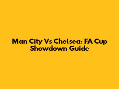 Man City Vs Chelsea: FA Cup Showdown Guide