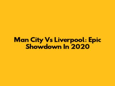 Man City Vs Liverpool: Epic Showdown In 2020