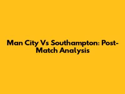 Man City Vs Southampton: Post-Match Analysis